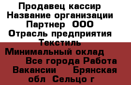 Продавец-кассир › Название организации ­ Партнер, ООО › Отрасль предприятия ­ Текстиль › Минимальный оклад ­ 40 000 - Все города Работа » Вакансии   . Брянская обл.,Сельцо г.